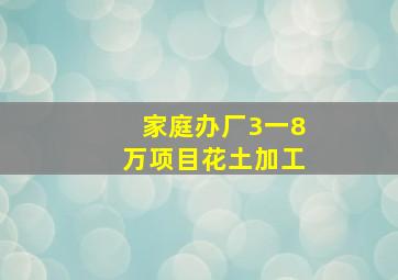 家庭办厂3一8万项目花土加工