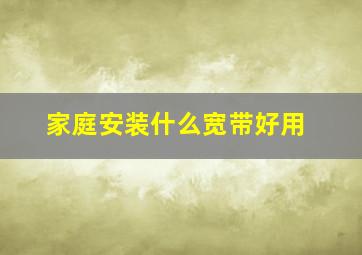 家庭安装什么宽带好用