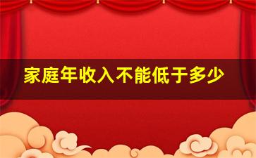 家庭年收入不能低于多少