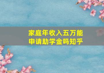 家庭年收入五万能申请助学金吗知乎