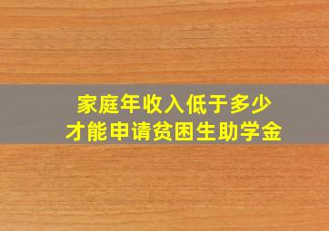 家庭年收入低于多少才能申请贫困生助学金