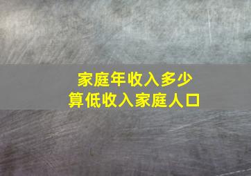 家庭年收入多少算低收入家庭人口