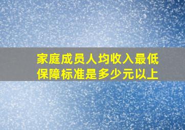 家庭成员人均收入最低保障标准是多少元以上