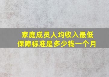 家庭成员人均收入最低保障标准是多少钱一个月