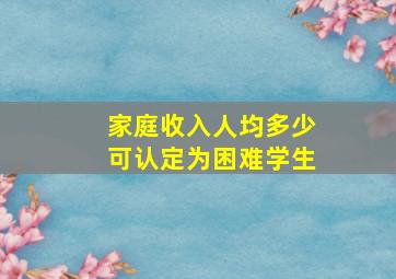 家庭收入人均多少可认定为困难学生