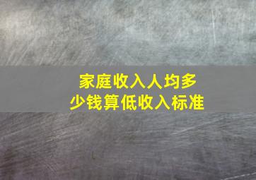 家庭收入人均多少钱算低收入标准