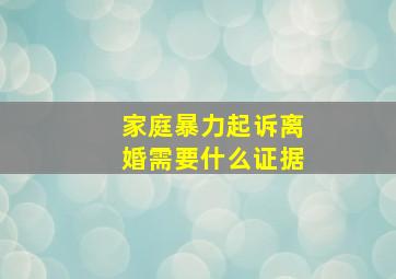 家庭暴力起诉离婚需要什么证据