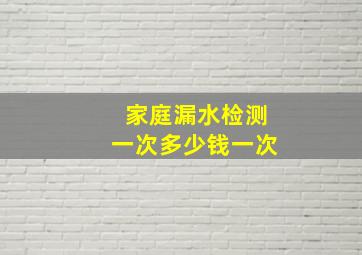 家庭漏水检测一次多少钱一次