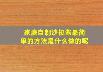 家庭自制沙拉酱最简单的方法是什么做的呢