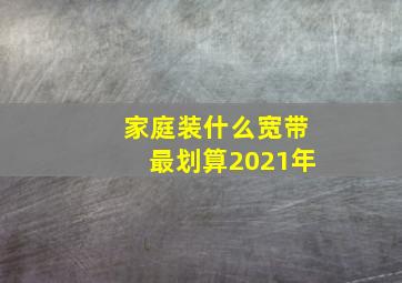 家庭装什么宽带最划算2021年