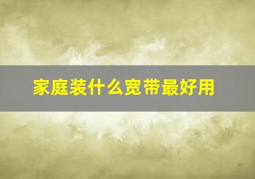 家庭装什么宽带最好用