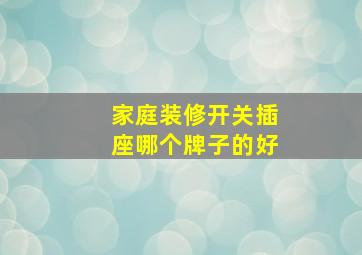 家庭装修开关插座哪个牌子的好