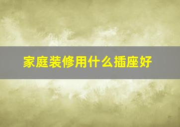 家庭装修用什么插座好