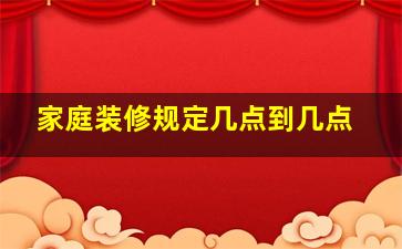 家庭装修规定几点到几点