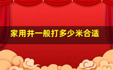 家用井一般打多少米合适