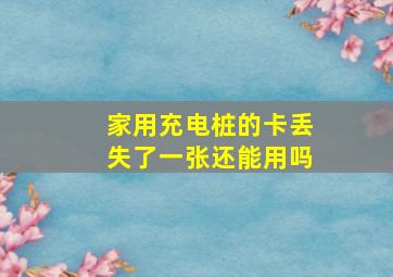 家用充电桩的卡丢失了一张还能用吗