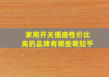 家用开关插座性价比高的品牌有哪些呢知乎