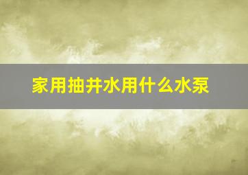 家用抽井水用什么水泵