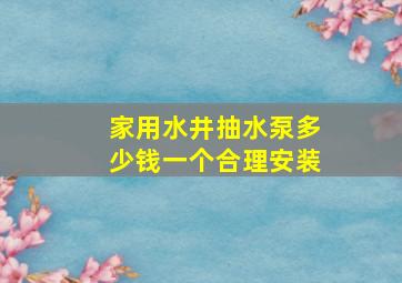 家用水井抽水泵多少钱一个合理安装