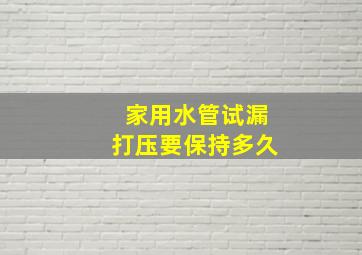 家用水管试漏打压要保持多久