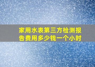 家用水表第三方检测报告费用多少钱一个小时