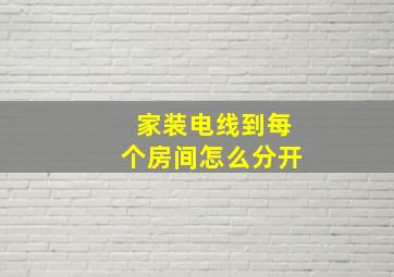 家装电线到每个房间怎么分开