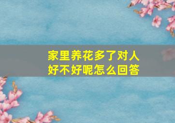 家里养花多了对人好不好呢怎么回答