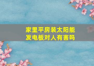 家里平房装太阳能发电板对人有害吗