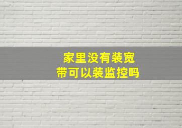 家里没有装宽带可以装监控吗