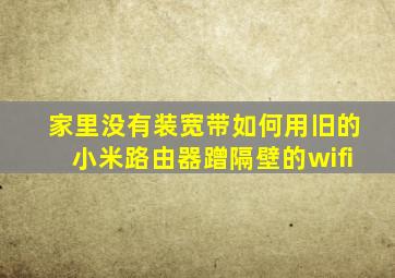 家里没有装宽带如何用旧的小米路由器蹭隔壁的wifi