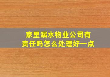 家里漏水物业公司有责任吗怎么处理好一点