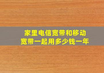 家里电信宽带和移动宽带一起用多少钱一年