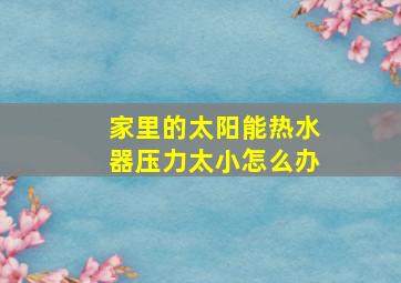 家里的太阳能热水器压力太小怎么办