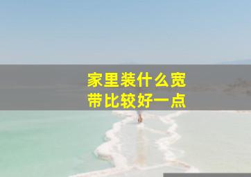 家里装什么宽带比较好一点