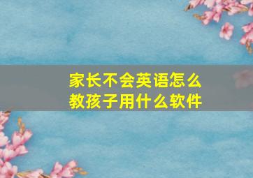 家长不会英语怎么教孩子用什么软件