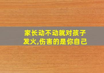 家长动不动就对孩子发火,伤害的是你自己