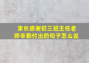 家长感谢初三班主任老师辛勤付出的句子怎么说