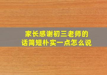 家长感谢初三老师的话简短朴实一点怎么说