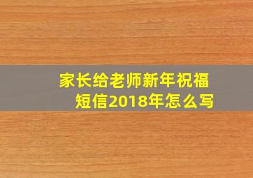 家长给老师新年祝福短信2018年怎么写