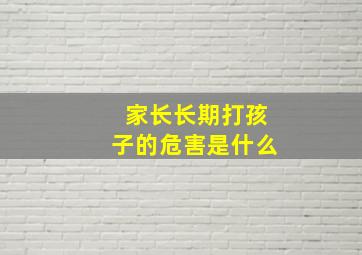 家长长期打孩子的危害是什么