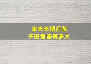 家长长期打孩子的危害有多大