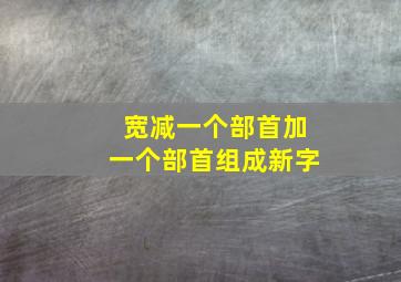 宽减一个部首加一个部首组成新字