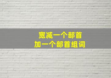 宽减一个部首加一个部首组词