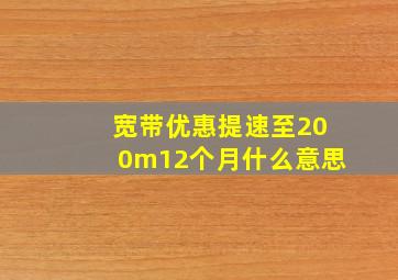 宽带优惠提速至200m12个月什么意思