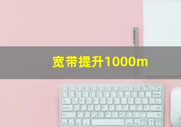 宽带提升1000m