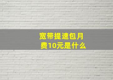 宽带提速包月费10元是什么