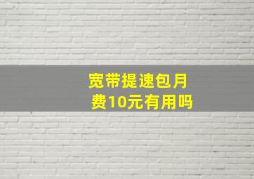 宽带提速包月费10元有用吗