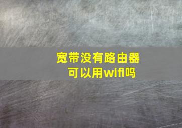 宽带没有路由器可以用wifi吗