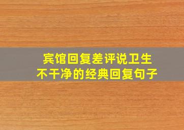 宾馆回复差评说卫生不干净的经典回复句子