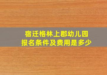 宿迁格林上郡幼儿园报名条件及费用是多少